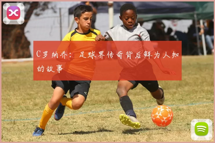 C罗纳乔：足球界传奇背后鲜为人知的故事