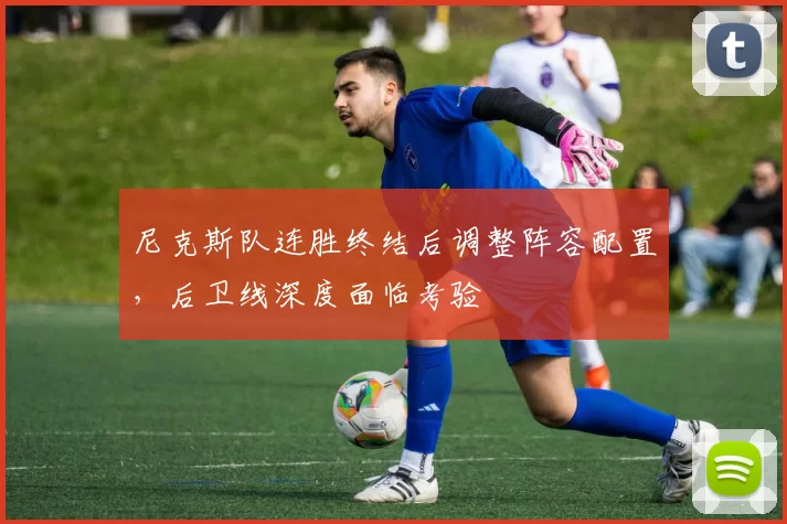 尼克斯队连胜终结后调整阵容配置,后卫线深度面临考验