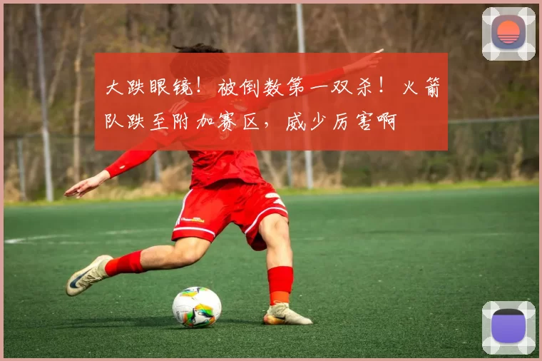 大跌眼镜！被倒数第一双杀！火箭队跌至附加赛区，威少厉害啊