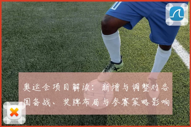奥运会项目解读:新增与调整对各国备战、奖牌布局与参赛策略影响