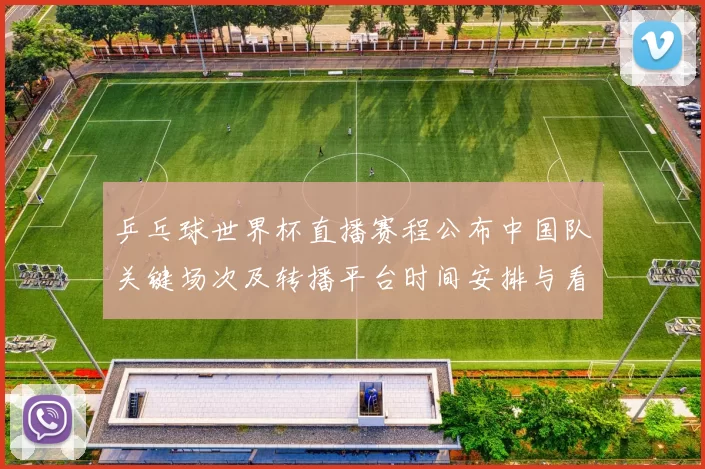 乒乓球世界杯直播赛程公布中国队关键场次及转播平台时间安排与看点