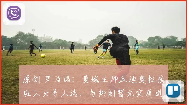 原创 罗马诺:曼城主帅瓜迪奥拉接班人头号人选,与热刺暂无实质进展