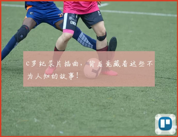 c罗纪录片插曲，背后竟藏着这些不为人知的故事！