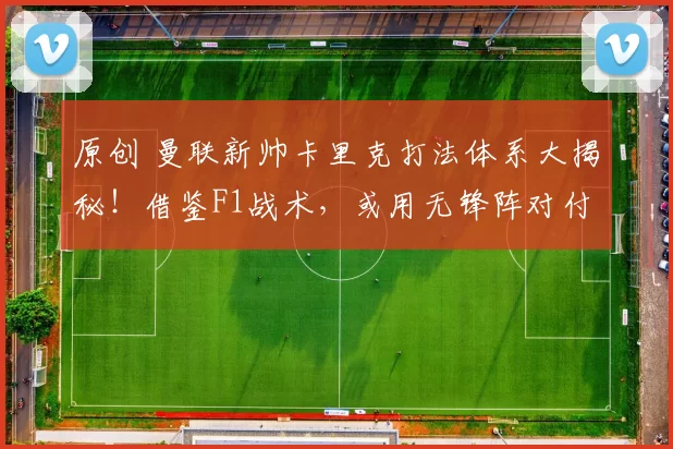 原创 曼联新帅卡里克打法体系大揭秘！借鉴F1战术，或用无锋阵对付曼城