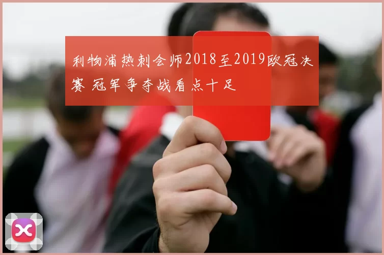 利物浦热刺会师2018至2019欧冠决赛 冠军争夺战看点十足