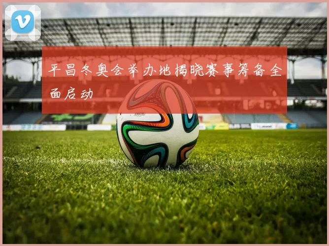 平昌冬奥会举办地揭晓赛事筹备全面启动